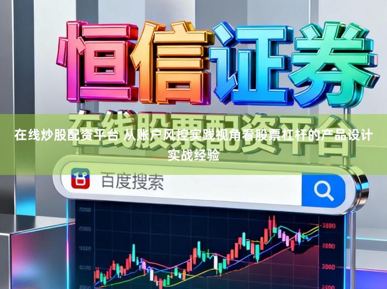 在线炒股配资平台 从账户风控实践视角看股票杠杆的产品设计实战经验