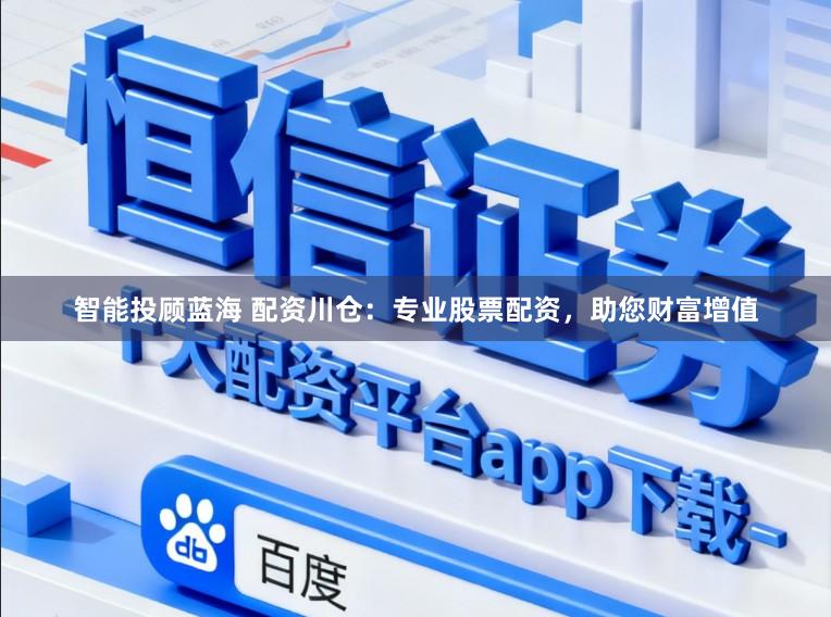智能投顾蓝海 配资川仓：专业股票配资，助您财富增值