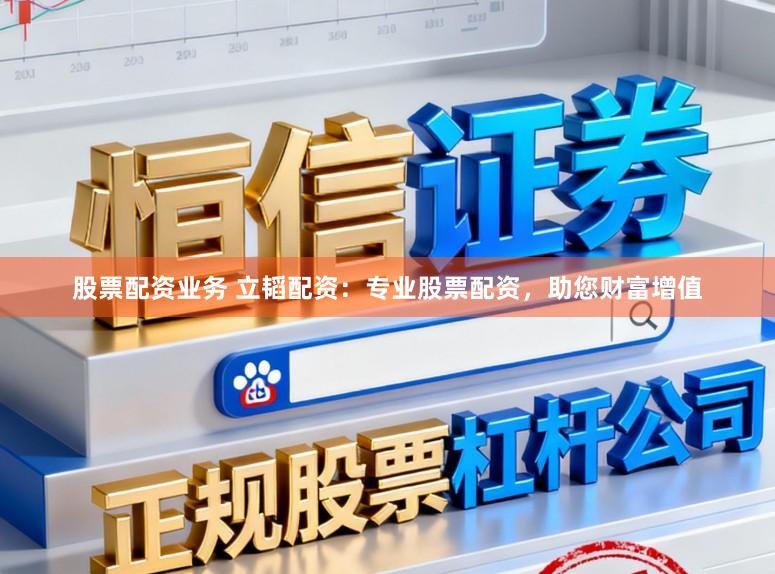 股票配资业务 立韬配资：专业股票配资，助您财富增值