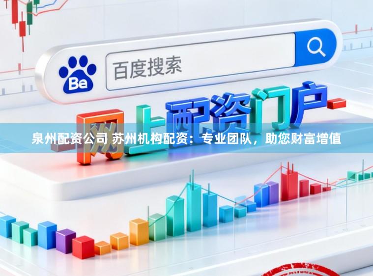 泉州配资公司 苏州机构配资：专业团队，助您财富增值