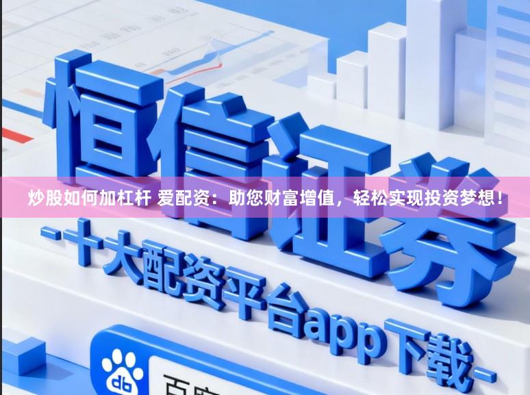 炒股如何加杠杆 爱配资：助您财富增值，轻松实现投资梦想！