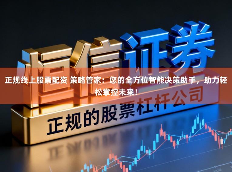 正规线上股票配资 策略管家：您的全方位智能决策助手，助力轻松掌控未来！
