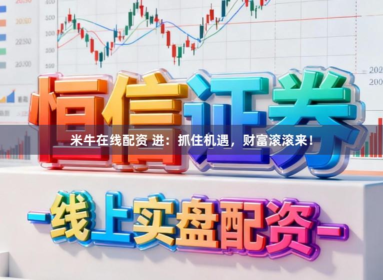 米牛在线配资 进：抓住机遇，财富滚滚来！
