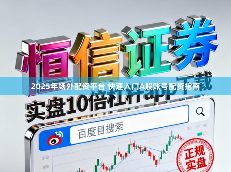 2025年场外配资平台 快速入门A股账号配资指南