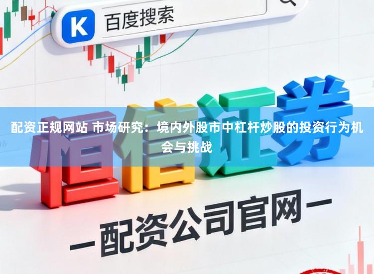 配资正规网站 市场研究：境内外股市中杠杆炒股的投资行为机会与挑战