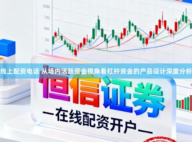 线上配资电话 从场内活跃资金视角看杠杆资金的产品设计深度分析