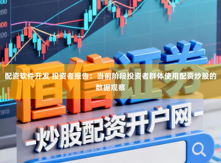 配资软件开发 投资者报告：当前阶段投资者群体使用配资炒股的数据观察