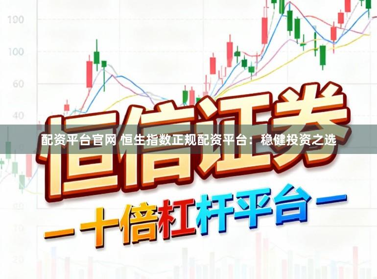 配资平台官网 恒生指数正规配资平台：稳健投资之选