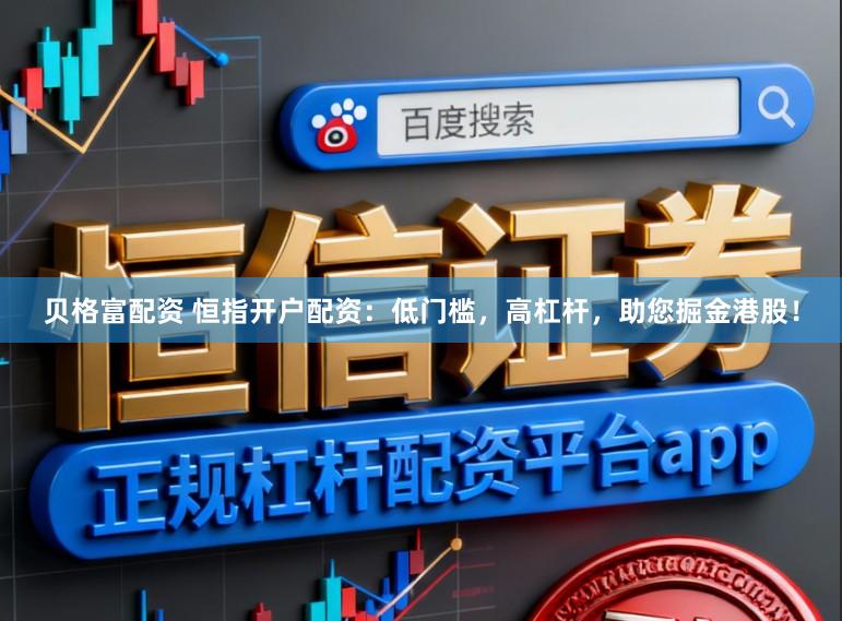 贝格富配资 恒指开户配资：低门槛，高杠杆，助您掘金港股！