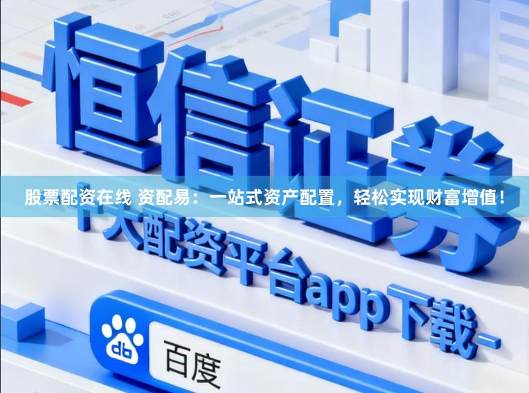 股票配资在线 资配易：一站式资产配置，轻松实现财富增值！