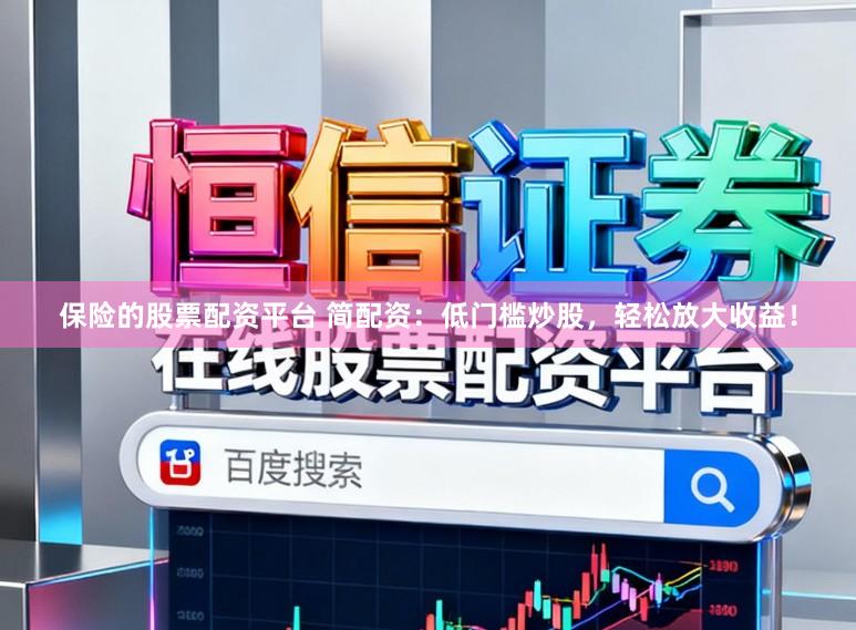 保险的股票配资平台 简配资：低门槛炒股，轻松放大收益！