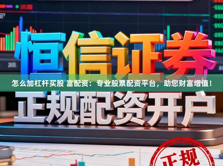 怎么加杠杆买股 富配资：专业股票配资平台，助您财富增值！
