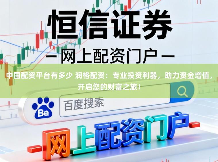 中国配资平台有多少 润格配资：专业投资利器，助力资金增值，开启您的财富之旅！