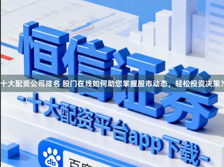 十大配资公司排名 股门在线如何助您掌握股市动态，轻松投资决策？