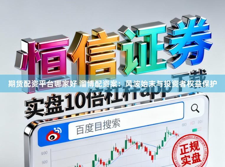 期货配资平台哪家好 溜博配资案：风波始末与投资者权益保护