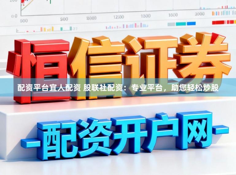 配资平台宜人配资 股联社配资：专业平台，助您轻松炒股