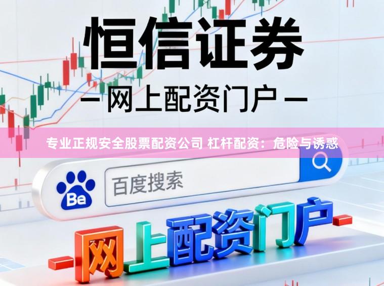 专业正规安全股票配资公司 杠杆配资：危险与诱惑