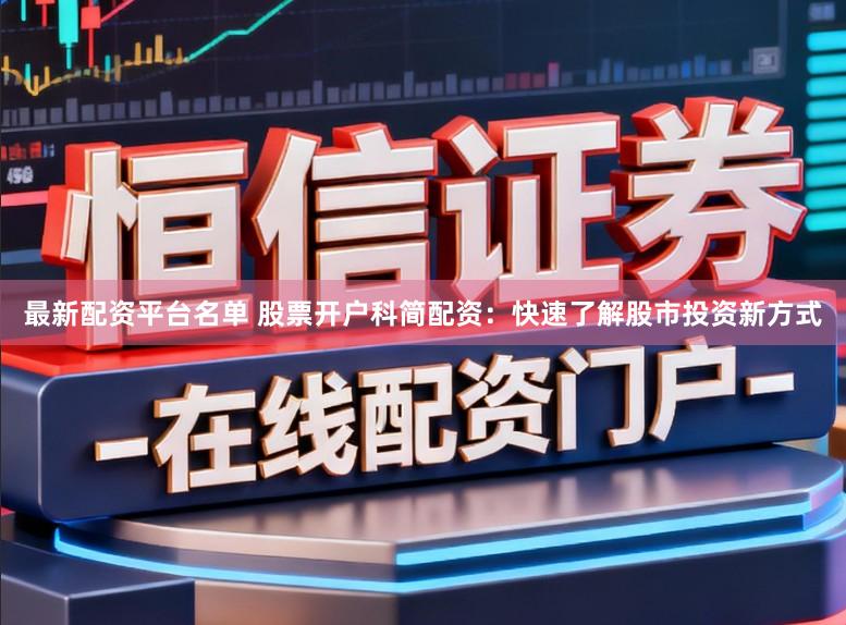 最新配资平台名单 股票开户科简配资：快速了解股市投资新方式