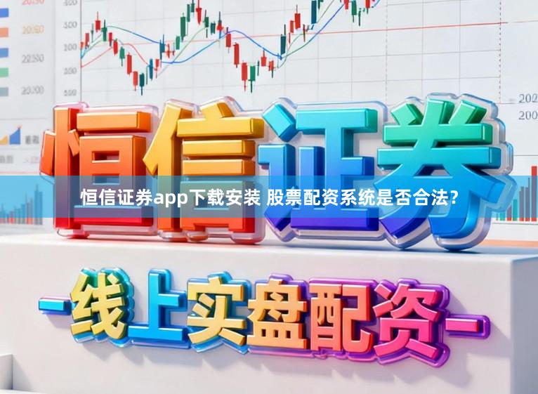 恒信证券app下载安装 股票配资系统是否合法？