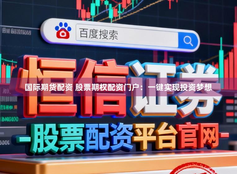 国际期货配资 股票期权配资门户：一键实现投资梦想