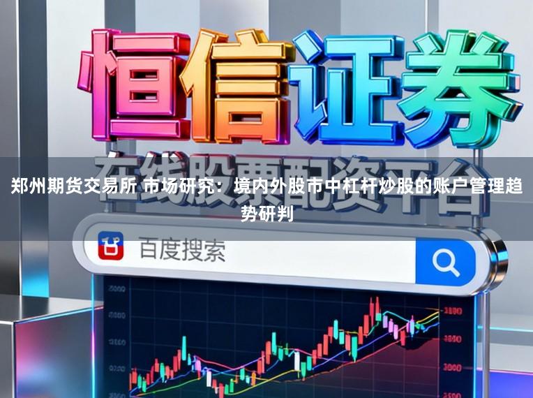 郑州期货交易所 市场研究：境内外股市中杠杆炒股的账户管理趋势研判