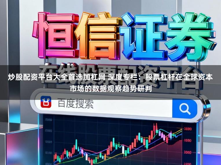 炒股配资平台大全首选加杠网 深度专栏：股票杠杆在全球资本市场的数据观察趋势研判