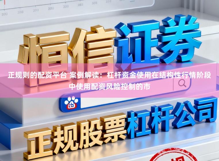 正规则的配资平台 案例解读：杠杆资金使用在结构性行情阶段中使用配资风险控制的市