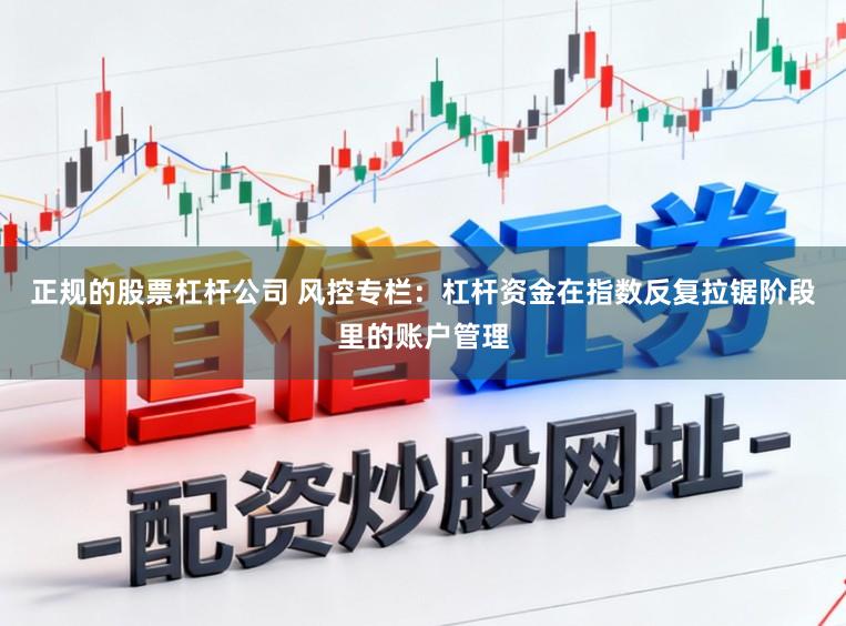 正规的股票杠杆公司 风控专栏：杠杆资金在指数反复拉锯阶段里的账户管理
