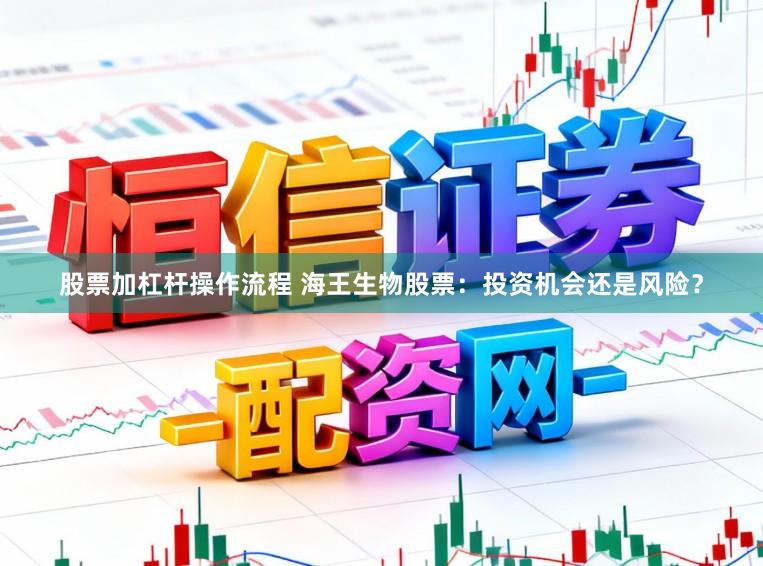 股票加杠杆操作流程 海王生物股票：投资机会还是风险？