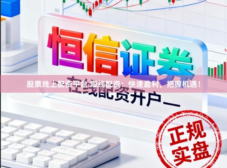 股票线上配资平台 短线配资：快速盈利，把握机遇！