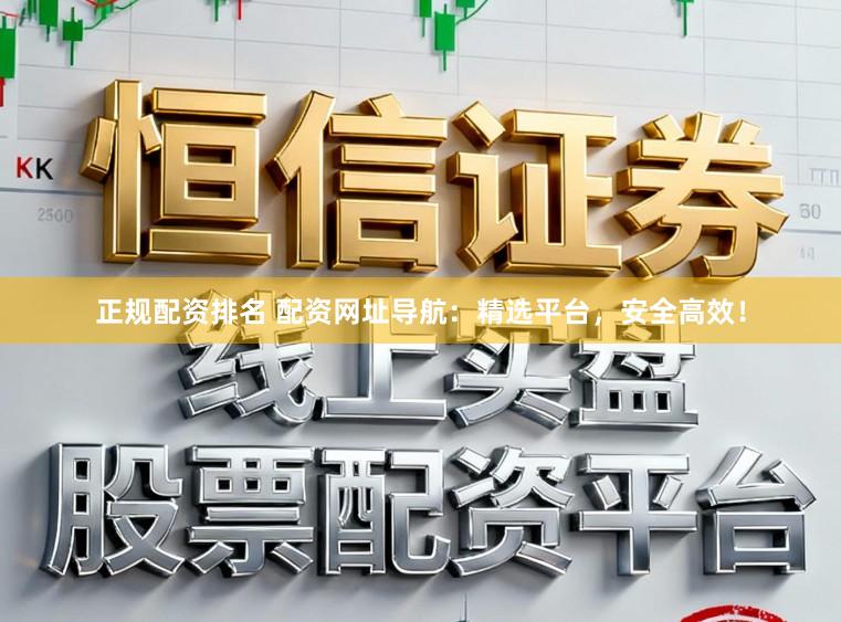 正规配资排名 配资网址导航：精选平台，安全高效！