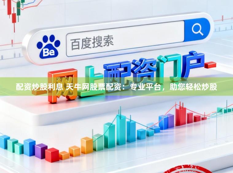 配资炒股利息 天牛网股票配资：专业平台，助您轻松炒股