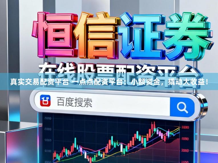 真实交易配资平台 一点点配资平台：小额资金，撬动大收益！