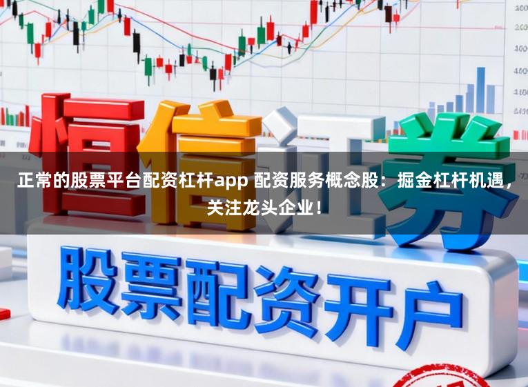 正常的股票平台配资杠杆app 配资服务概念股：掘金杠杆机遇，关注龙头企业！