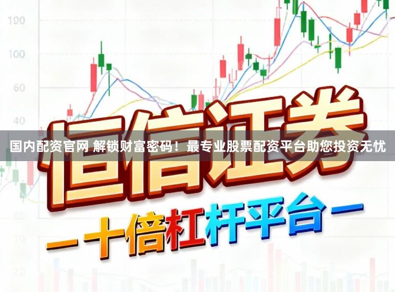 国内配资官网 解锁财富密码！最专业股票配资平台助您投资无忧