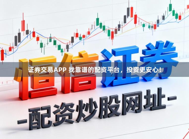 证券交易APP 找靠谱的配资平台，投资更安心！