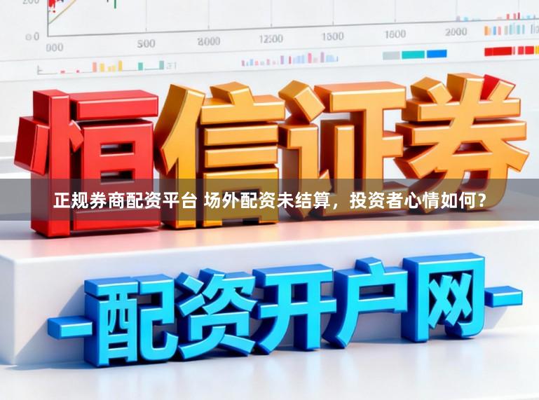 正规券商配资平台 场外配资未结算，投资者心情如何？