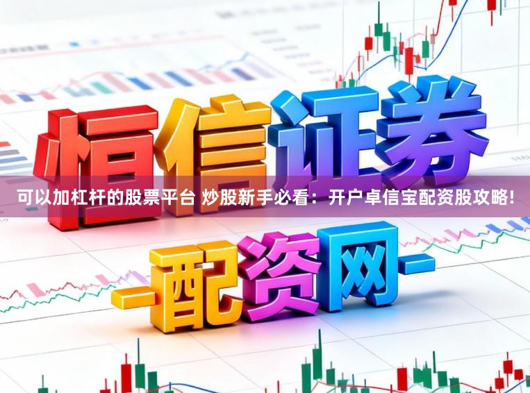 可以加杠杆的股票平台 炒股新手必看：开户卓信宝配资股攻略!