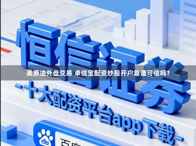 美原油外盘交易 卓信宝配资炒股开户靠谱可信吗？