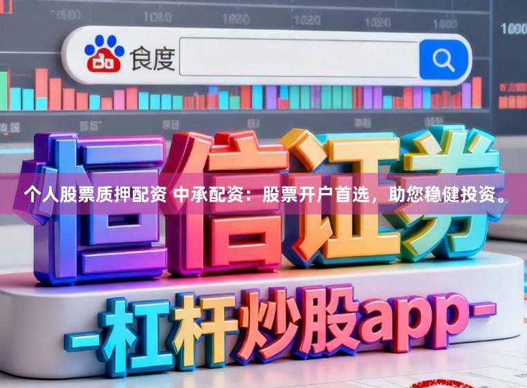 个人股票质押配资 中承配资：股票开户首选，助您稳健投资。