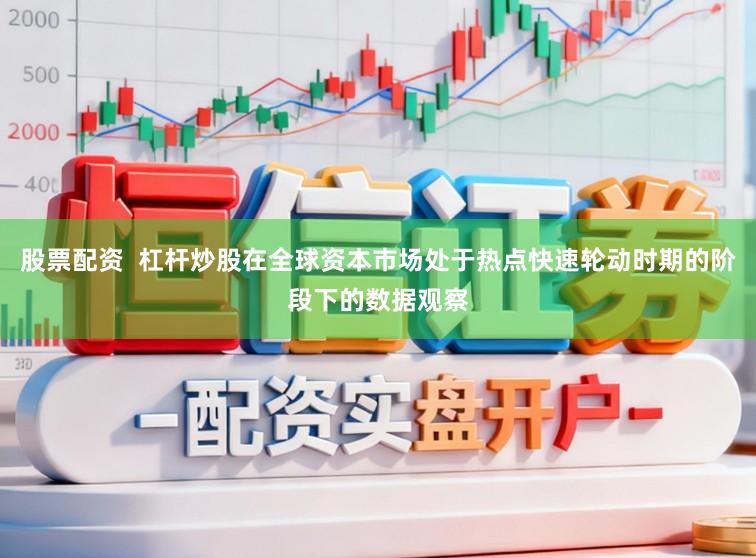 股票配资  杠杆炒股在全球资本市场处于热点快速轮动时期的阶段下的数据观察